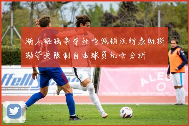 湖人砸钱争夺杜伦佩顿沃特森凯斯勒等受限制自由球员机会分析