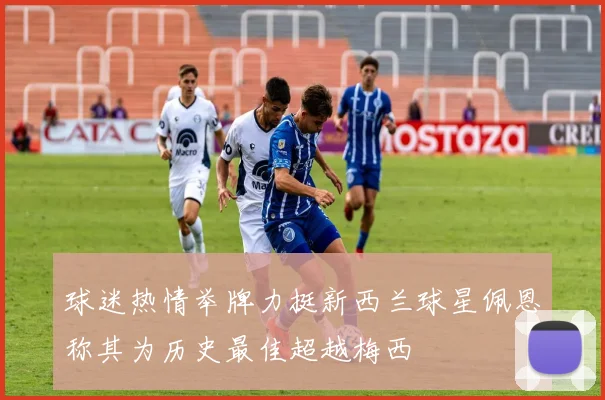 球迷热情举牌力挺新西兰球星佩恩称其为历史最佳超越梅西