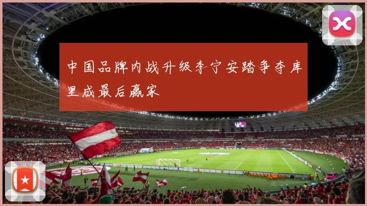 中国品牌内战升级李宁安踏争夺库里成最后赢家